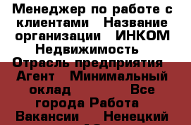 Менеджер по работе с клиентами › Название организации ­ ИНКОМ-Недвижимость › Отрасль предприятия ­ Агент › Минимальный оклад ­ 60 000 - Все города Работа » Вакансии   . Ненецкий АО